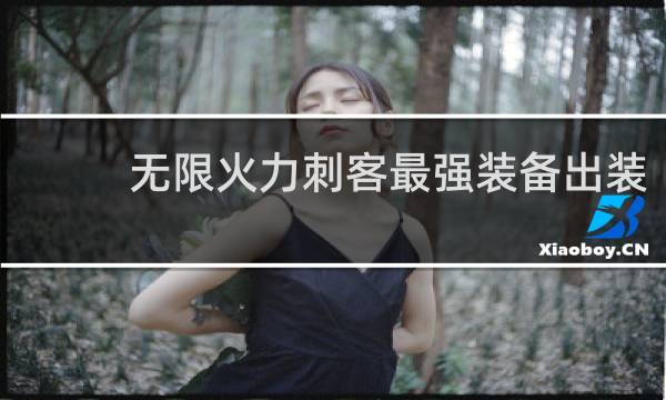 无限火力刺客最强装备出装