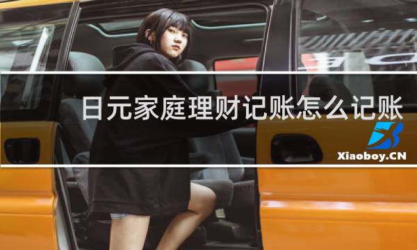日元家庭理财记账怎么记账