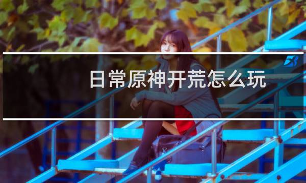 日常原神开荒怎么玩