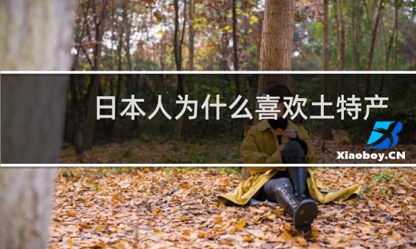 日本人为什么喜欢土特产