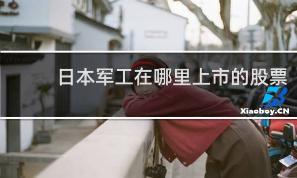日本军工在哪里上市的股票
