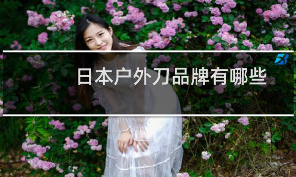 日本户外刀品牌有哪些