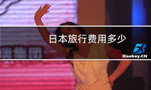 日本旅行費(fèi)用多少