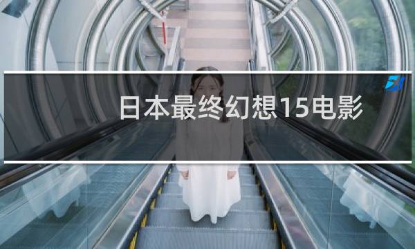 日本最终幻想15电影
