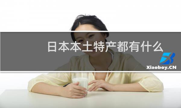 日本本土特产都有什么