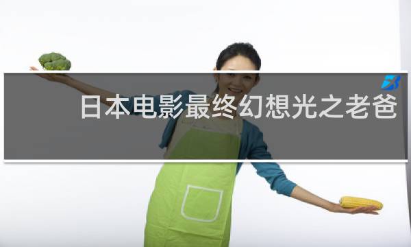 日本电影最终幻想光之老爸