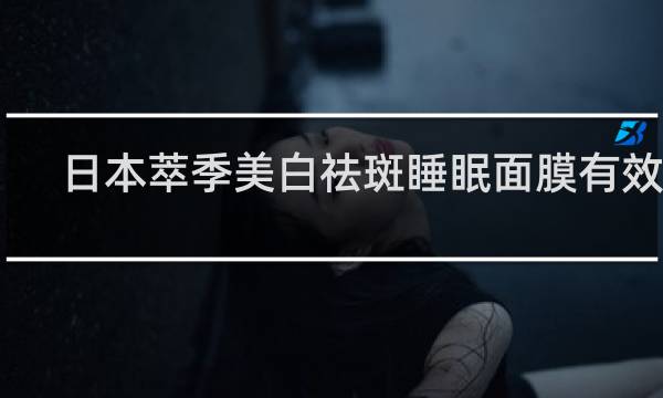 日本萃季美白祛斑睡眠面膜有效吗