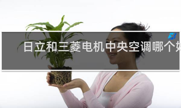 日立和三菱电机中央空调哪个好