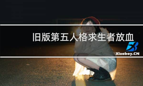 旧版第五人格求生者放血