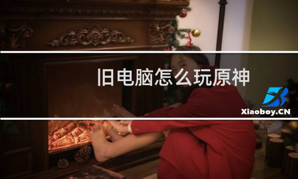 旧电脑怎么玩原神