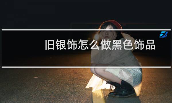 旧银饰怎么做黑色饰品