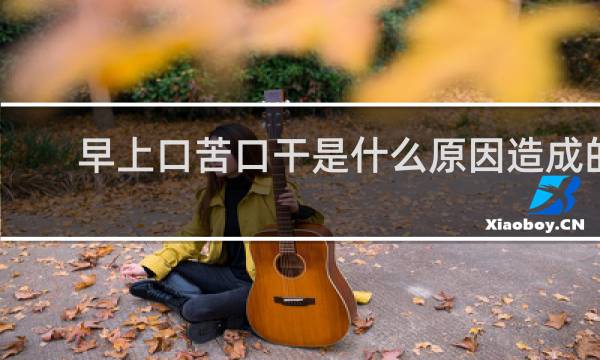 早上口苦口干是什么原因造成的