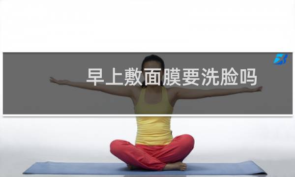 早上敷面膜要洗脸吗