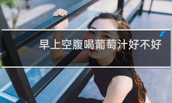早上空腹喝葡萄汁好不好