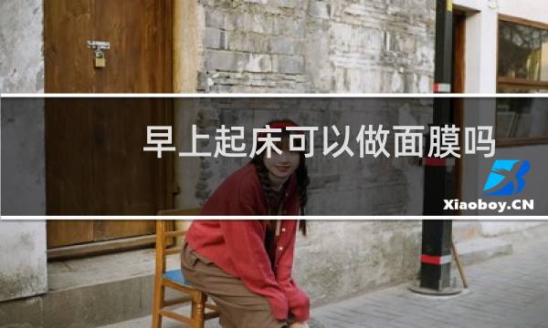 早上起床可以做面膜吗?
