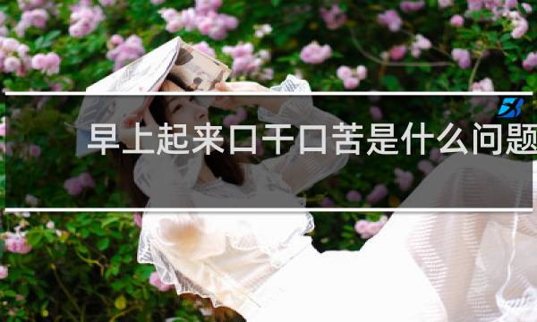 早上起来口干口苦是什么问题