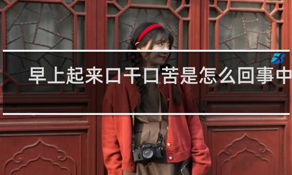 早上起来口干口苦是怎么回事中医