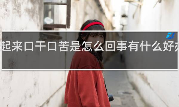 早上起来口干口苦是怎么回事有什么好办法能治疗