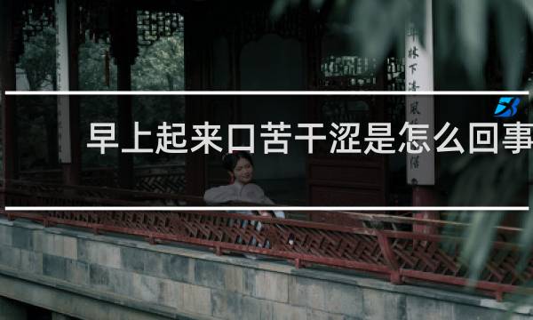 早上起来口苦干涩是怎么回事