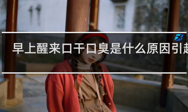 早上醒来口干口臭是什么原因引起的