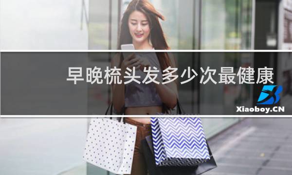 早晚梳头发多少次最健康