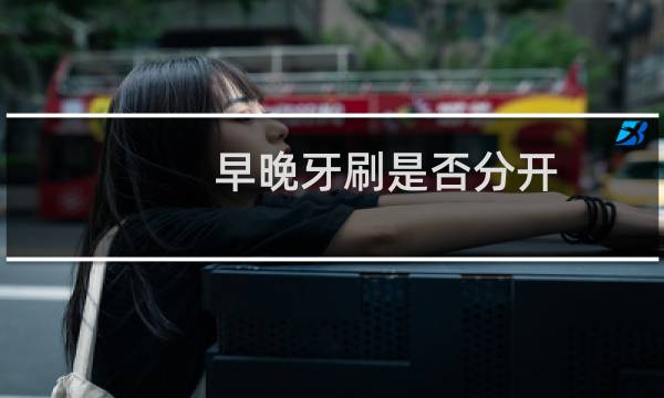 早晚牙刷是否分开