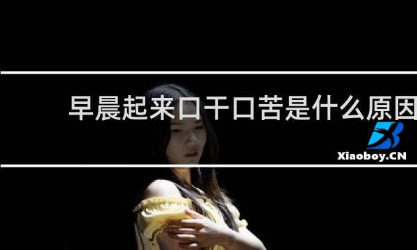 早晨起来口干口苦是什么原因 怎么解决