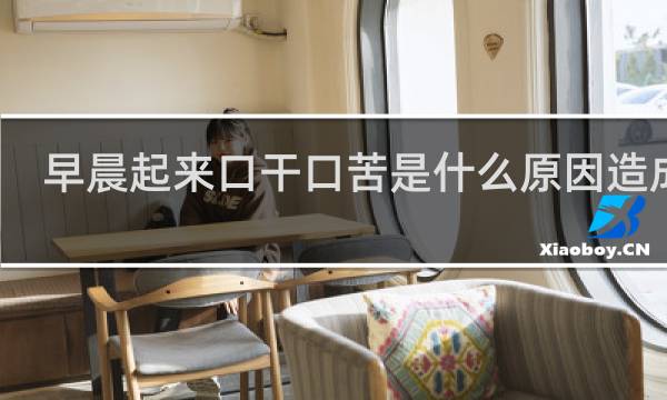 早晨起来口干口苦是什么原因造成的