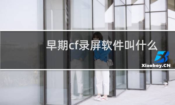 早期cf录屏软件叫什么