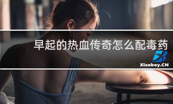 早起的热血传奇怎么配毒药