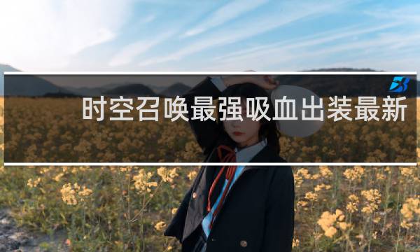 时空召唤最强吸血出装最新