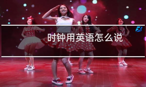 时钟用英语怎么说