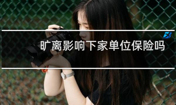 旷离影响下家单位保险吗