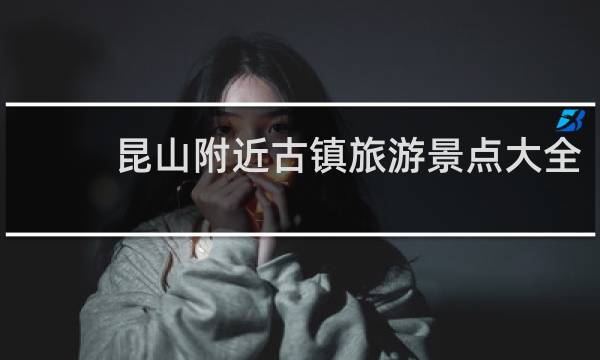 昆山附近古镇旅游景点大全