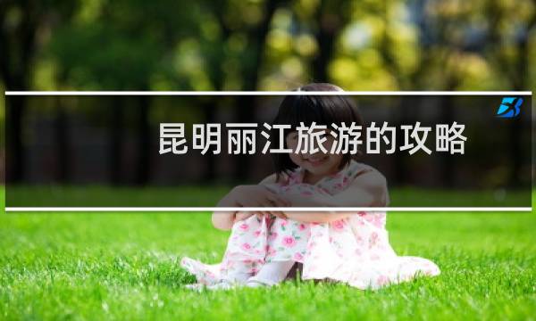 昆明丽江旅游的攻略
