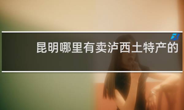 昆明哪里有卖泸西土特产的