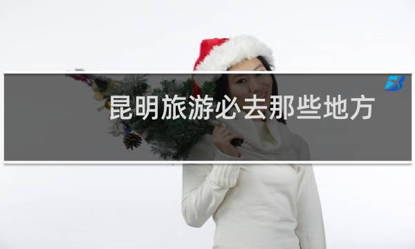 昆明旅游必去那些地方