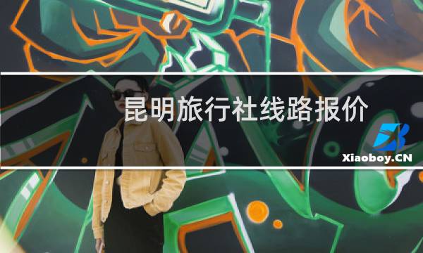 昆明旅行社线路报价