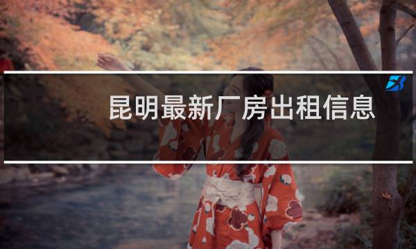 昆明最新厂房出租信息