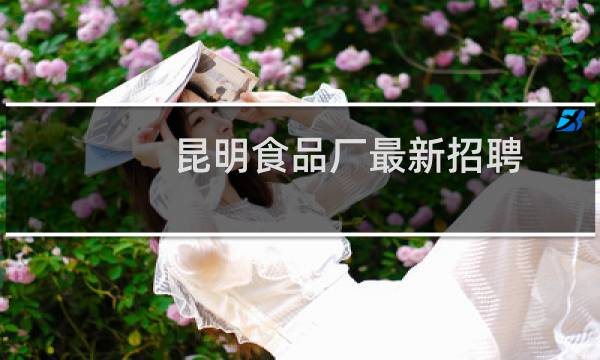 昆明食品厂最新招聘
