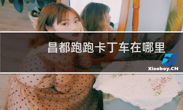 昌都跑跑卡丁车在哪里