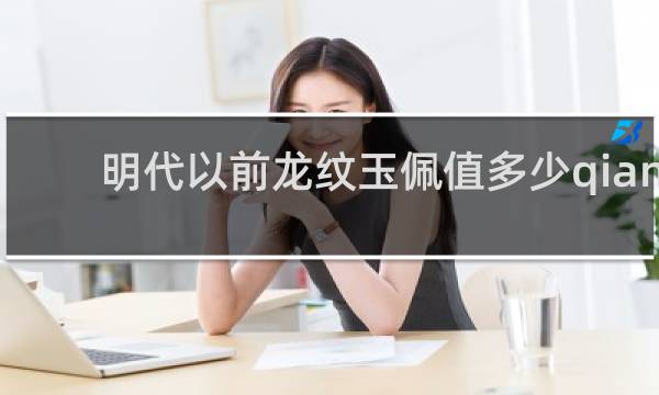 明代以前龙纹玉佩值多少qian