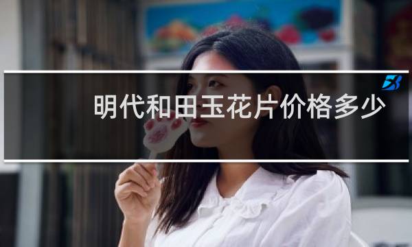 明代和田玉花片价格多少