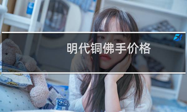 明代铜佛手价格