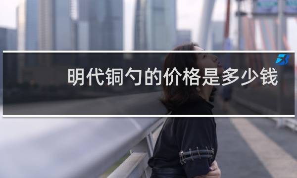 明代铜勺的价格是多少钱
