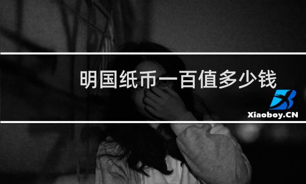 明国纸币一百值多少钱