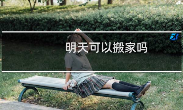 明天可以搬家吗