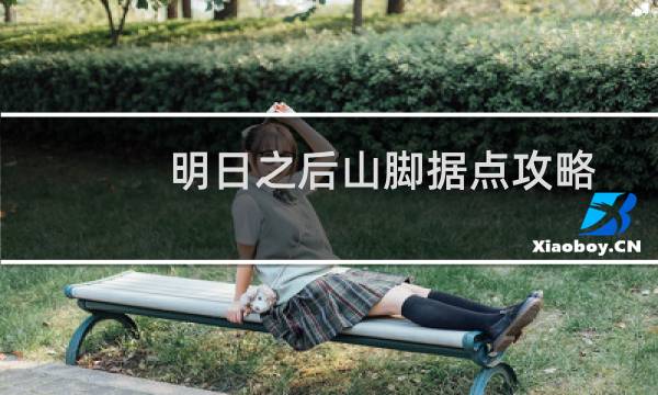 明日之后山脚据点攻略