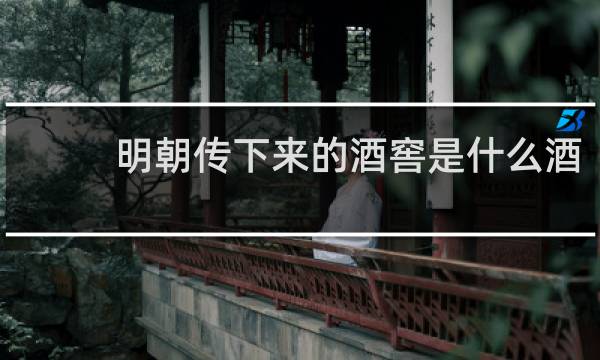 明朝传下来的酒窖是什么酒