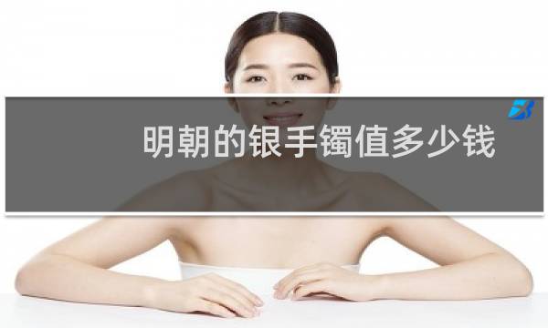 明朝的银手镯值多少钱